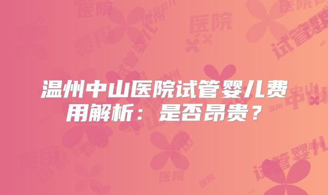 温州中山医院试管婴儿费用解析:是否昂贵?