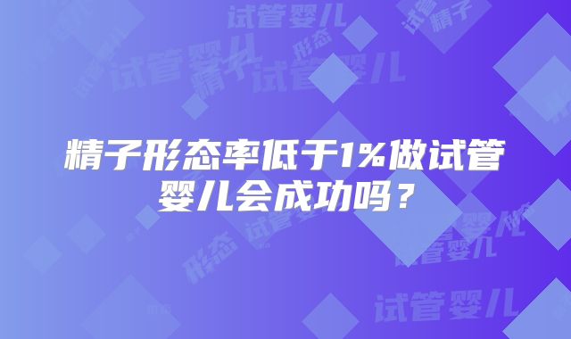 精子形态率低于1%做试管婴儿会成功吗?