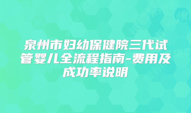泉州市妇幼保健院三代试管婴儿全流程指南-费用及成功率说明