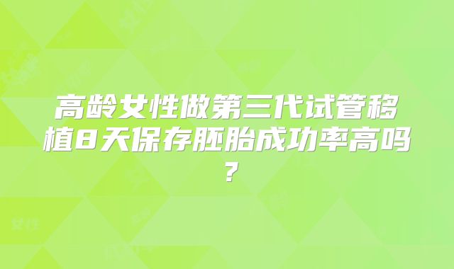 高龄女性做第三代试管移植8天保存胚胎成功率高吗?
