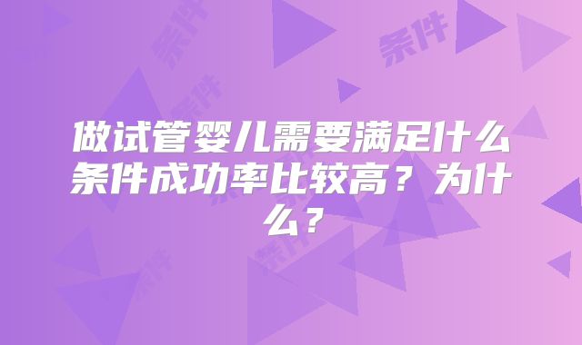 做试管婴儿需要满足什么条件成功率比较高?为什么?