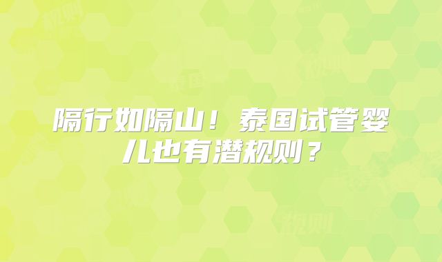 隔行如隔山!泰国试管婴儿也有潜规则?