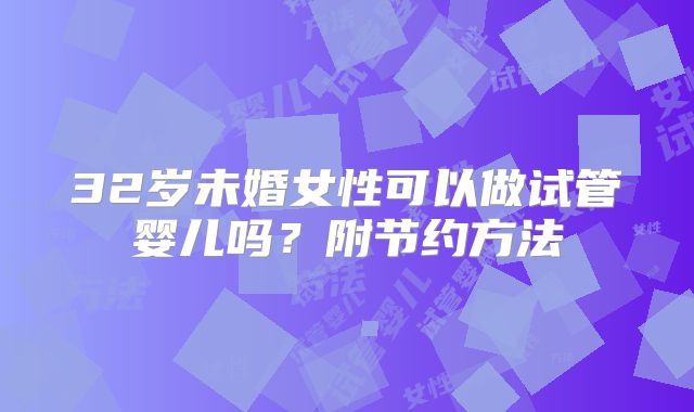 32岁未婚女性可以做试管婴儿吗?附节约方法