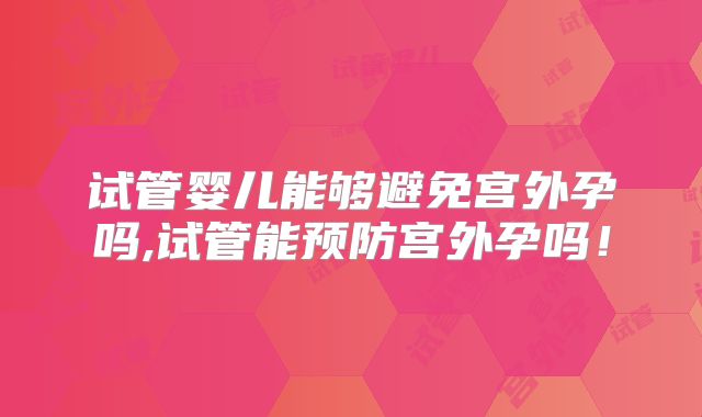 试管婴儿能够避免宫外孕吗,试管能预防宫外孕吗!