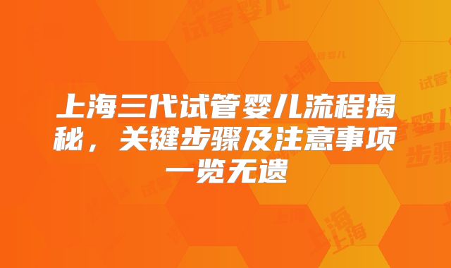 上海三代试管婴儿流程揭秘,关键步骤及注意事项一览无遗