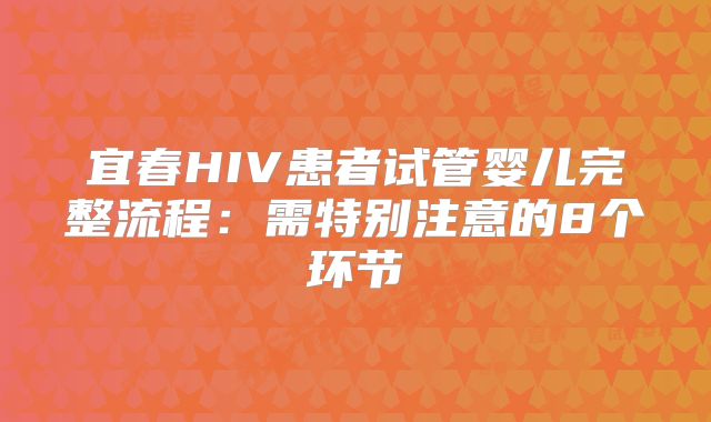 宜春HIV患者试管婴儿完整流程:需特别注意的8个环节