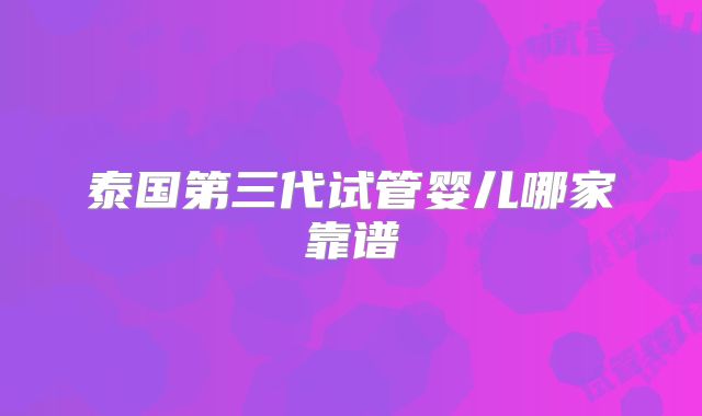 泰国第三代试管婴儿哪家靠谱