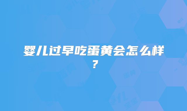 婴儿过早吃蛋黄会怎么样？