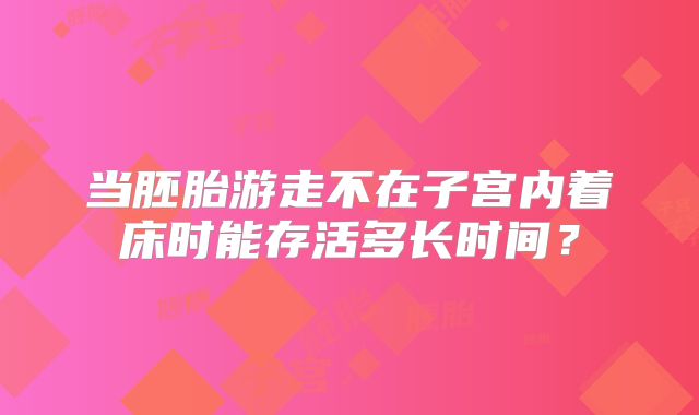 当胚胎游走不在子宫内着床时能存活多长时间?
