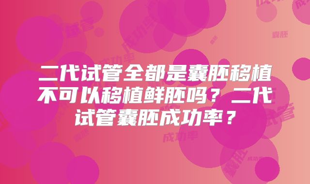 二代试管全都是囊胚移植不可以移植鲜胚吗?二代试管囊胚成功率?