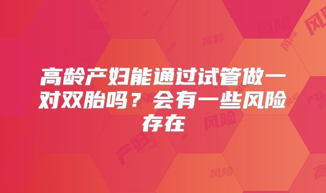 高龄产妇能通过试管做一对双胎吗?会有一些风险存在