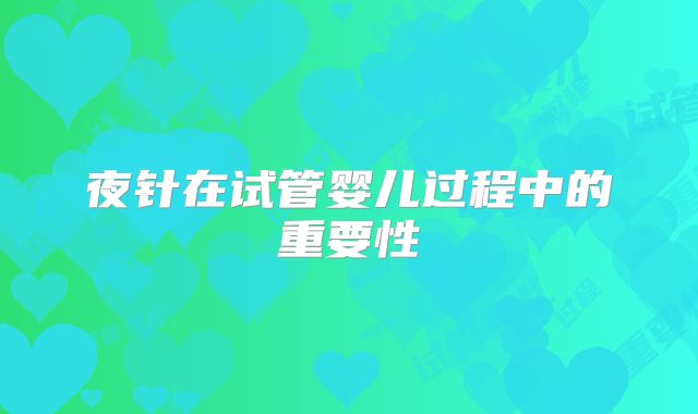 夜针在试管婴儿过程中的重要性