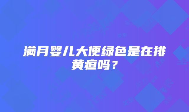 满月婴儿大便绿色是在排黄疸吗？