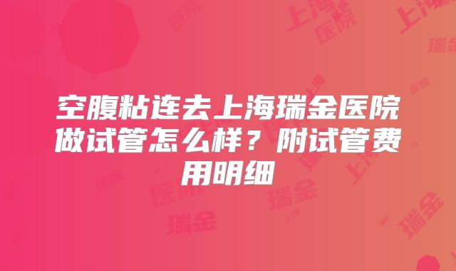 空腹粘连去上海瑞金医院做试管怎么样？附试管费用明细