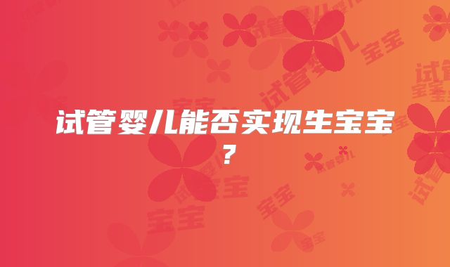 试管婴儿能否实现生宝宝？