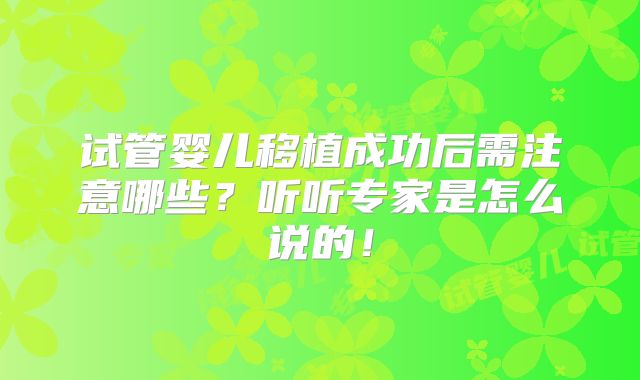 试管婴儿移植成功后需注意哪些？听听专家是怎么说的！