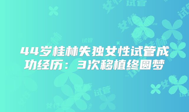 44岁桂林失独女性试管成功经历:3次移植终圆梦