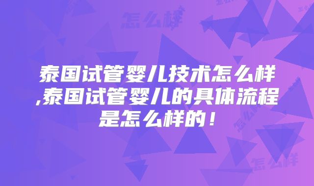 泰国试管婴儿技术怎么样,泰国试管婴儿的具体流程是怎么样的！