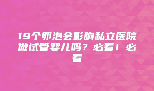 19个卵泡会影响私立医院做试管婴儿吗?必看!必看