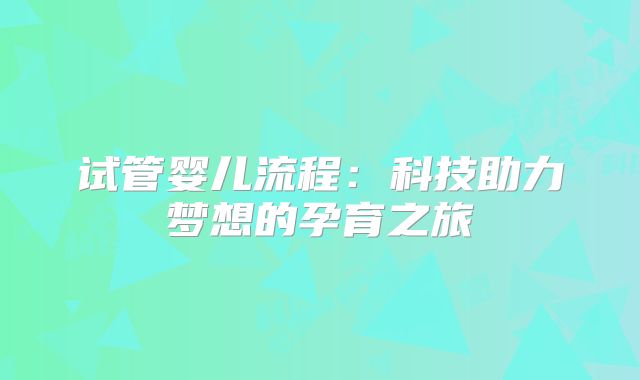 试管婴儿流程:科技助力梦想的孕育之旅