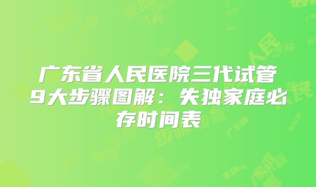 广东省人民医院三代试管9大步骤图解:失独家庭必存时间表