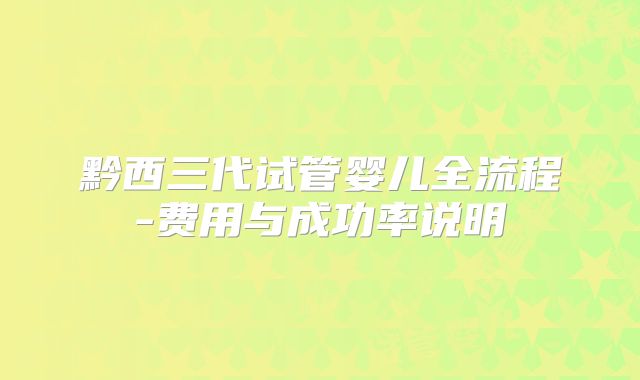黔西三代试管婴儿全流程-费用与成功率说明