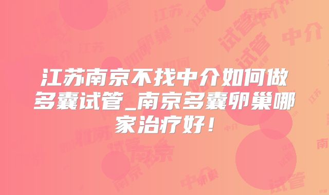 江苏南京不找中介如何做多囊试管_南京多囊卵巢哪家治疗好！