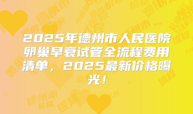 2025年德州市人民医院卵巢早衰试管全流程费用清单,2025最新价格曝光!
