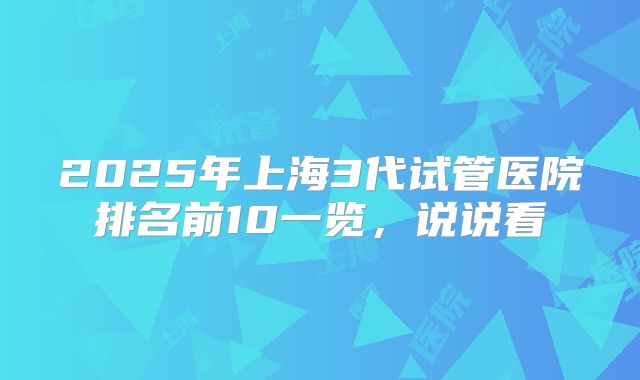 2025年上海3代试管医院排名前10一览，说说看