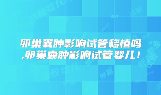 卵巢囊肿影响试管移植吗,卵巢囊肿影响试管婴儿!