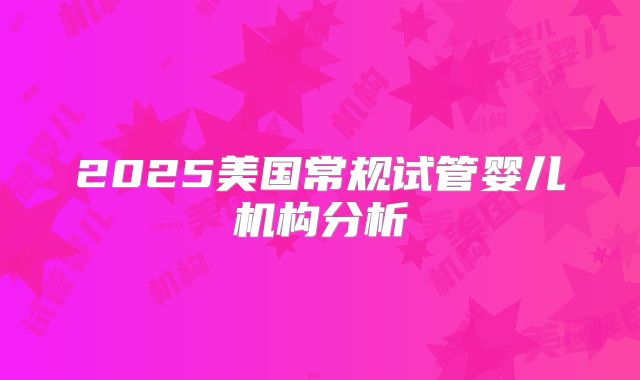 2025美国常规试管婴儿机构分析