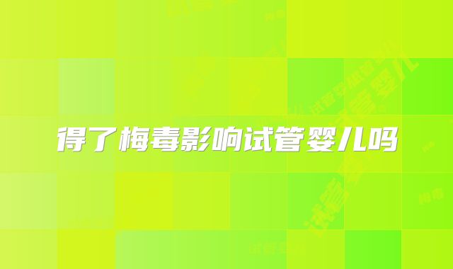 得了梅毒影响试管婴儿吗