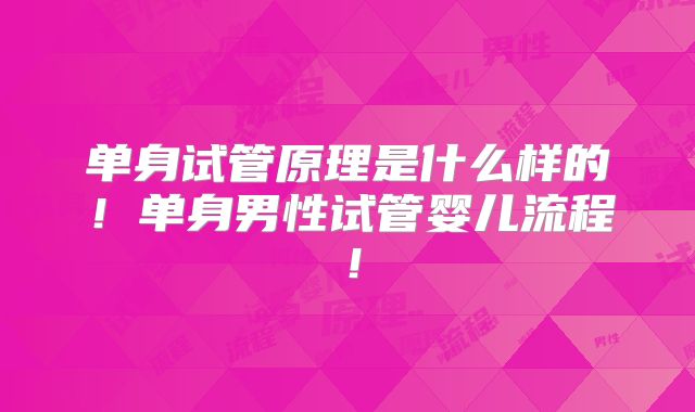 单身试管原理是什么样的！单身男性试管婴儿流程！