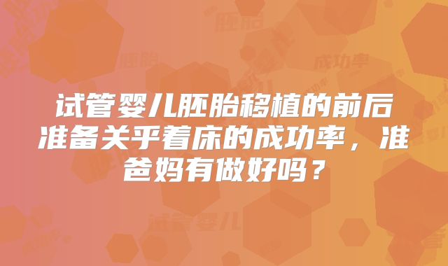 试管婴儿胚胎移植的前后准备关乎着床的成功率,准爸妈有做好吗?