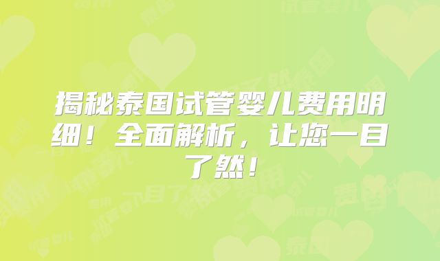 揭秘泰国试管婴儿费用明细！全面解析，让您一目了然！