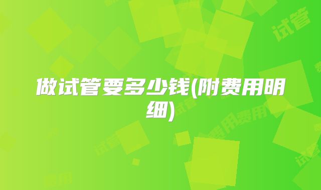 做试管要多少钱(附费用明细)