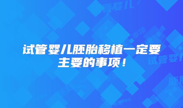 试管婴儿胚胎移植一定要主要的事项！