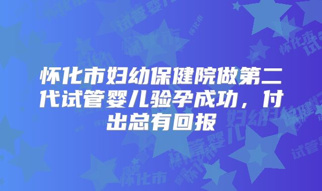 怀化市妇幼保健院做第二代试管婴儿验孕成功,付出总有回报