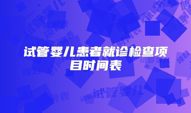 试管婴儿患者就诊检查项目时间表