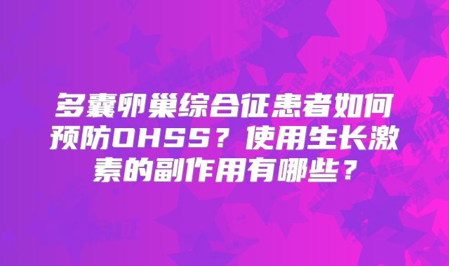 多囊卵巢综合征患者如何预防OHSS?使用生长激素的副作用有哪些?