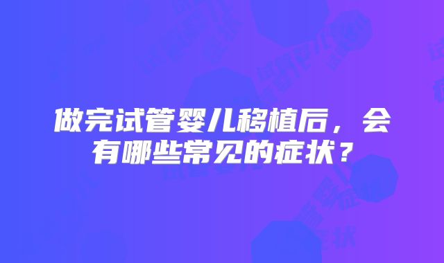 做完试管婴儿移植后，会有哪些常见的症状？