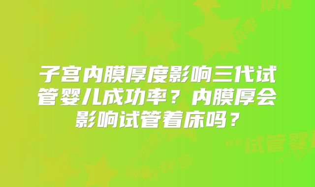 子宫内膜厚度影响三代试管婴儿成功率?内膜厚会影响试管着床吗?