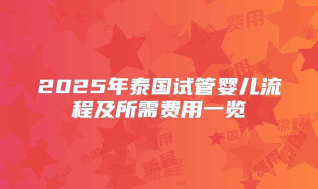 2025年泰国试管婴儿流程及所需费用一览