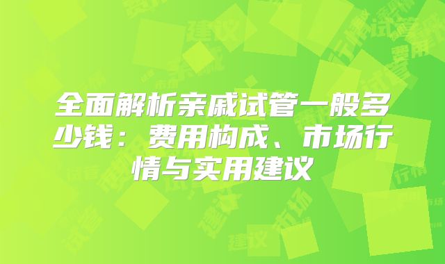 全面解析亲戚试管一般多少钱：费用构成、市场行情与实用建议