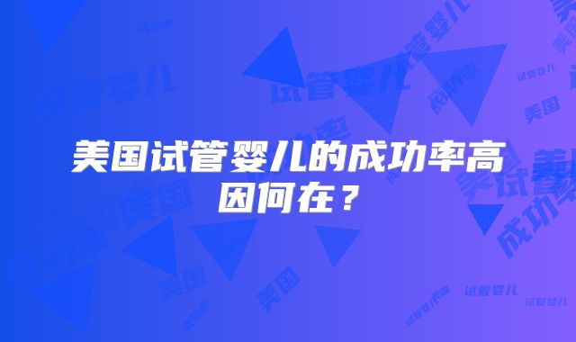 美国试管婴儿的成功率高因何在?