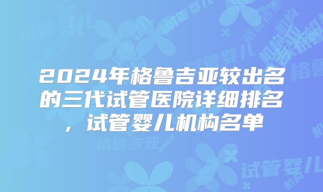 2024年格鲁吉亚较出名的三代试管医院详细排名,试管婴儿机构名单