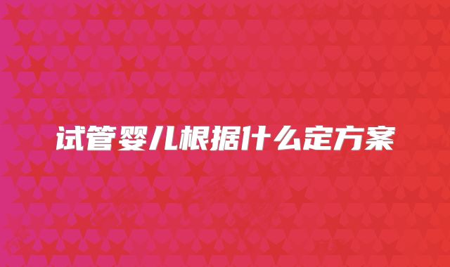 试管婴儿根据什么定方案