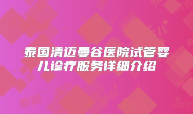 泰国清迈曼谷医院试管婴儿诊疗服务详细介绍