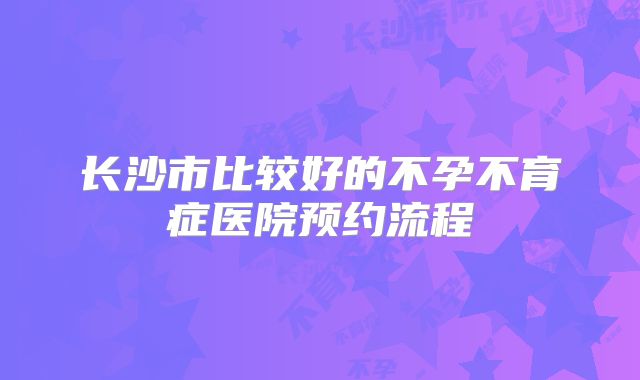 长沙市比较好的不孕不育症医院预约流程