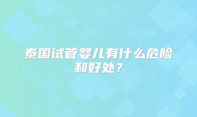 泰国试管婴儿有什么危险和好处?